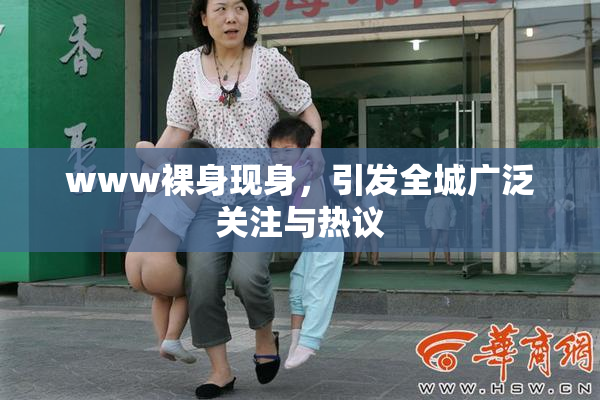 www裸身现身，引发全城广泛关注与热议