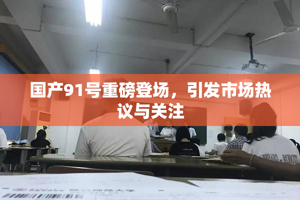 国产91号重磅登场，引发市场热议与关注