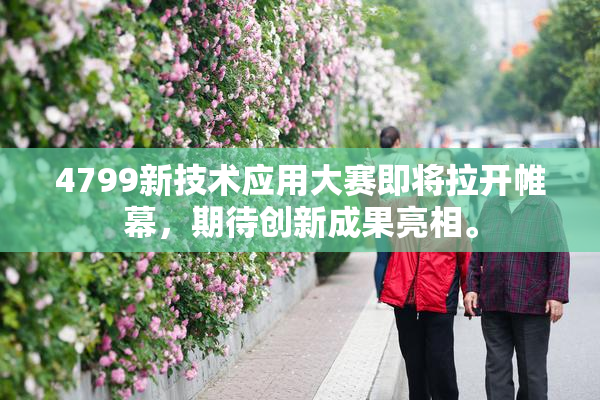 4799新技术应用大赛即将拉开帷幕，期待创新成果亮相。