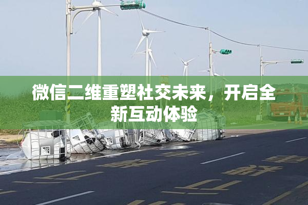 微信二维重塑社交未来，开启全新互动体验
