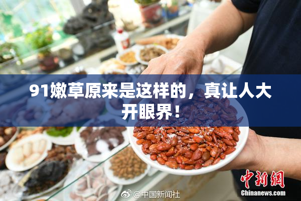 91嫩草原来是这样的，真让人大开眼界！