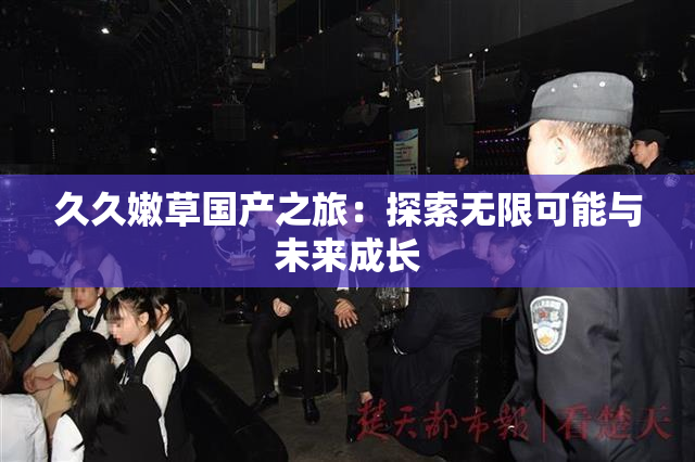 久久嫩草国产之旅：探索无限可能与未来成长