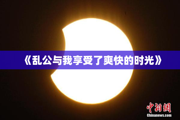 《乱公与我享受了爽快的时光》