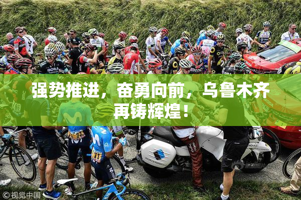 强势推进，奋勇向前，乌鲁木齐再铸辉煌！