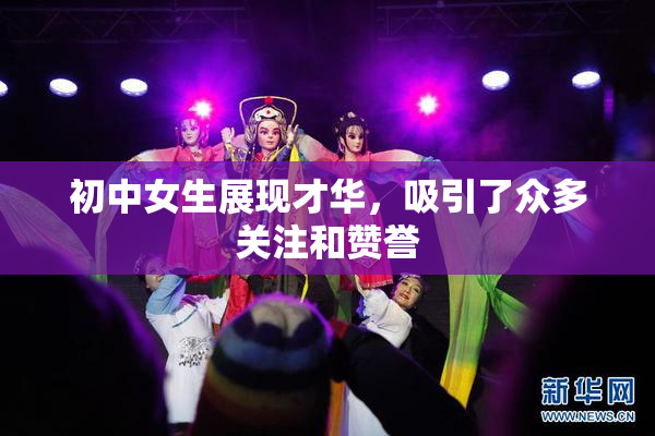 初中女生展现才华，吸引了众多关注和赞誉
