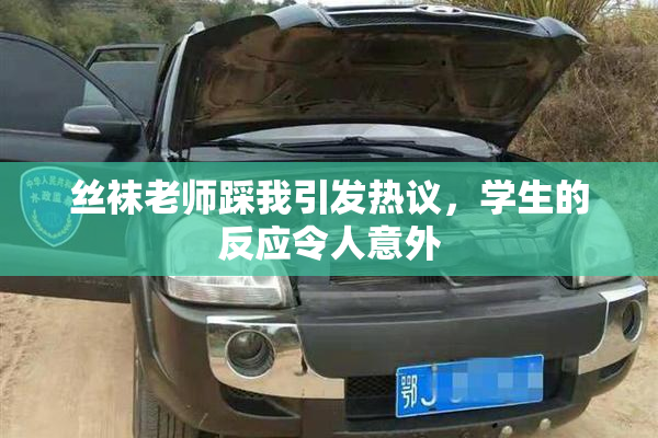 丝袜老师踩我引发热议，学生的反应令人意外