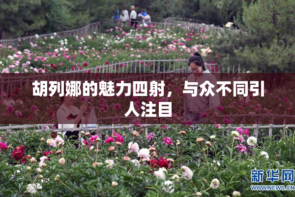 胡列娜的魅力四射，与众不同引人注目