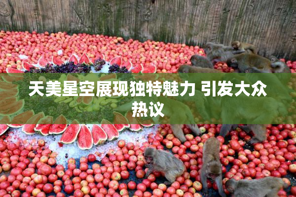 天美星空展现独特魅力 引发大众热议