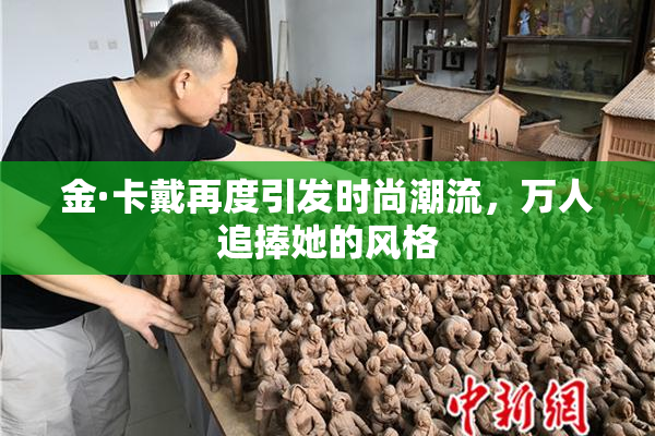 金·卡戴再度引发时尚潮流，万人追捧她的风格
