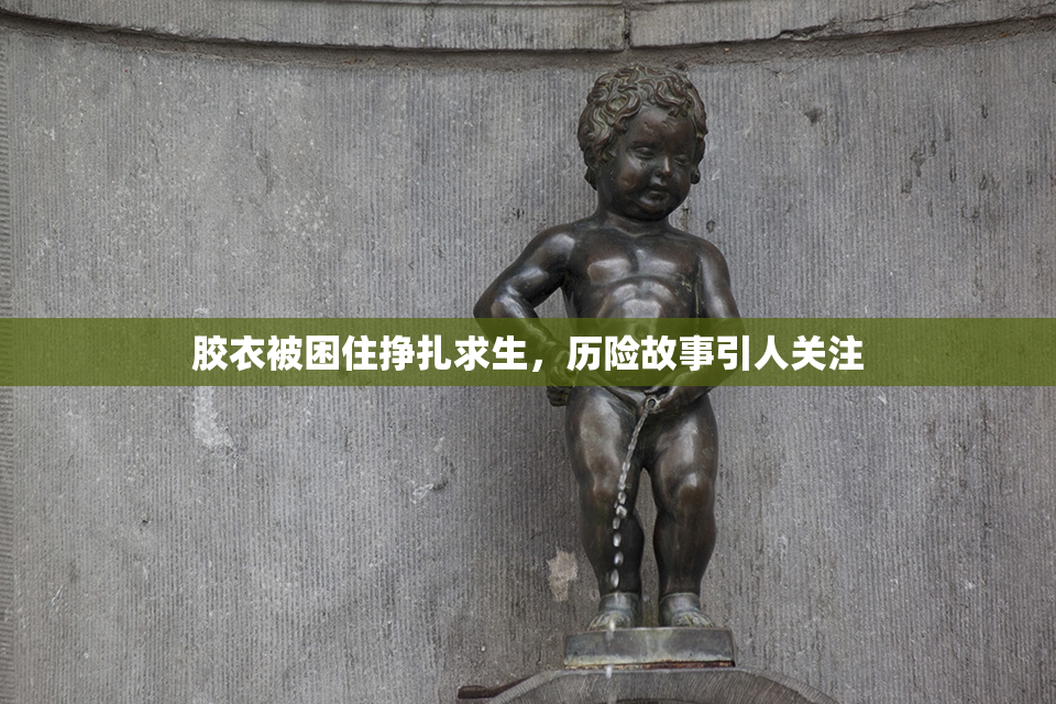 胶衣被困住挣扎求生，历险故事引人关注