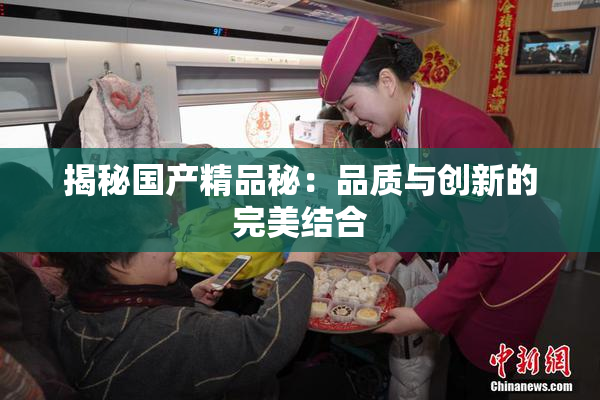 揭秘国产精品秘：品质与创新的完美结合