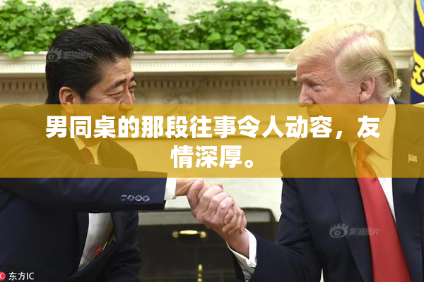 男同桌的那段往事令人动容，友情深厚。