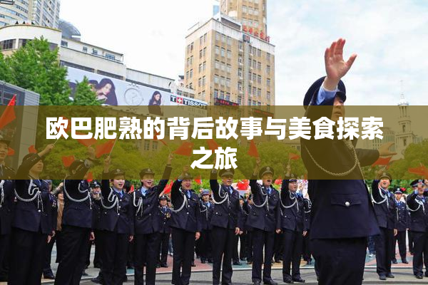 欧巴肥熟的背后故事与美食探索之旅