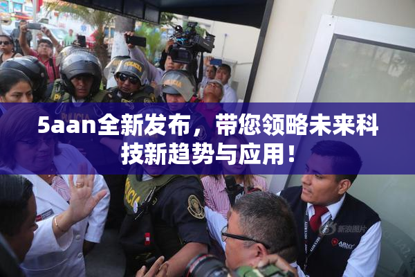 5aan全新发布，带您领略未来科技新趋势与应用！