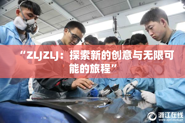 “ZLJZLJ：探索新的创意与无限可能的旅程”