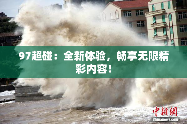 97超碰：全新体验，畅享无限精彩内容！