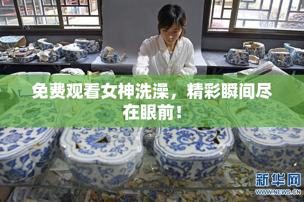 免费观看女神洗澡，精彩瞬间尽在眼前！