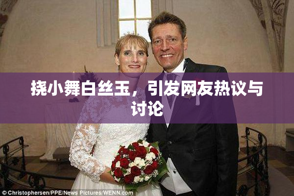 挠小舞白丝玉，引发网友热议与讨论