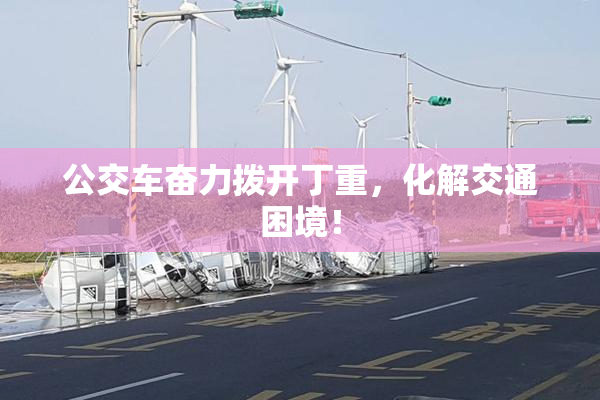 公交车奋力拨开丁重，化解交通困境！