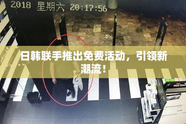 日韩联手推出免费活动，引领新潮流！