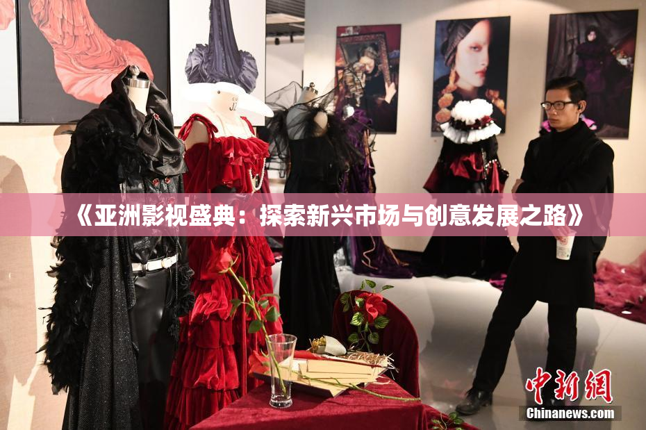 《亚洲影视盛典：探索新兴市场与创意发展之路》