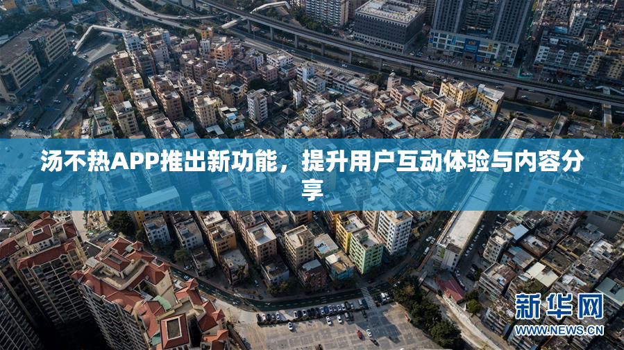 汤不热APP推出新功能，提升用户互动体验与内容分享