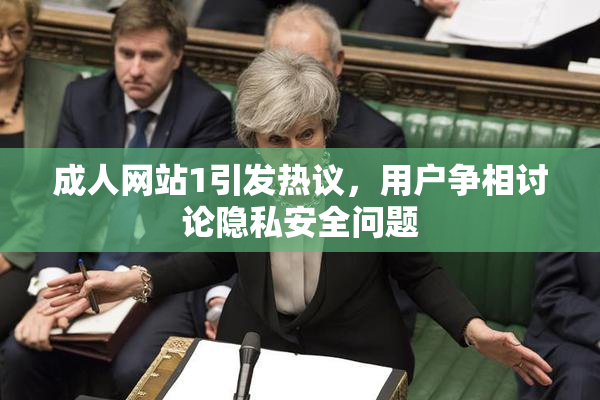 成人网站1引发热议，用户争相讨论隐私安全问题