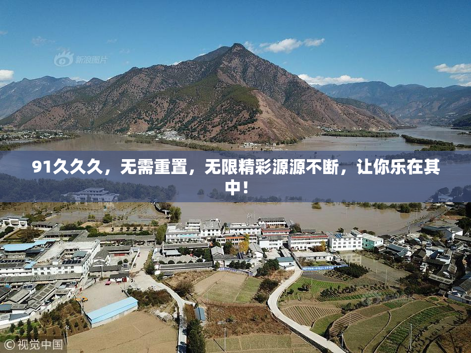 91久久久，无需重置，无限精彩源源不断，让你乐在其中！