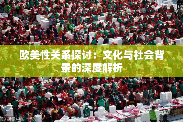 欧美性关系探讨：文化与社会背景的深度解析