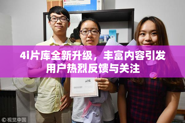 4i片库全新升级，丰富内容引发用户热烈反馈与关注
