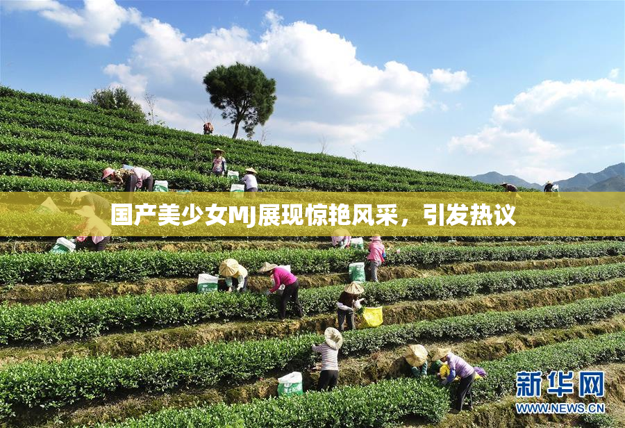 国产美少女MJ展现惊艳风采，引发热议