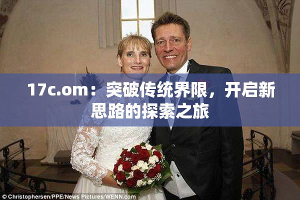 17c.om：突破传统界限，开启新思路的探索之旅