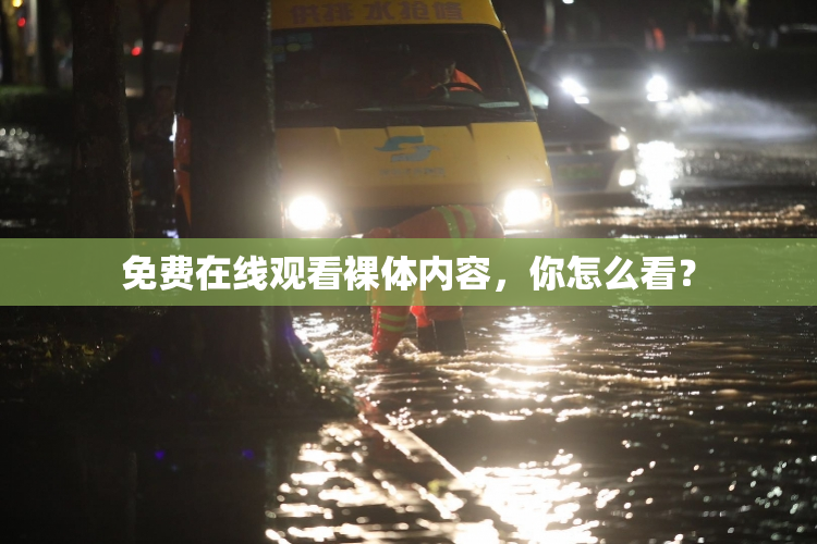 免费在线观看裸体内容，你怎么看？