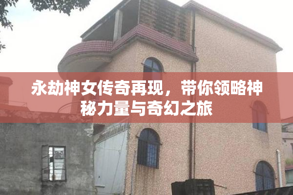 永劫神女传奇再现，带你领略神秘力量与奇幻之旅