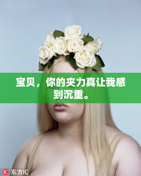 宝贝，你的夹力真让我感到沉重。