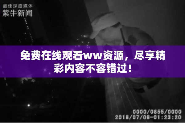 免费在线观看ww资源，尽享精彩内容不容错过！