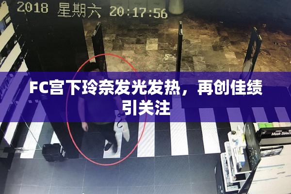 FC宫下玲奈发光发热，再创佳绩引关注