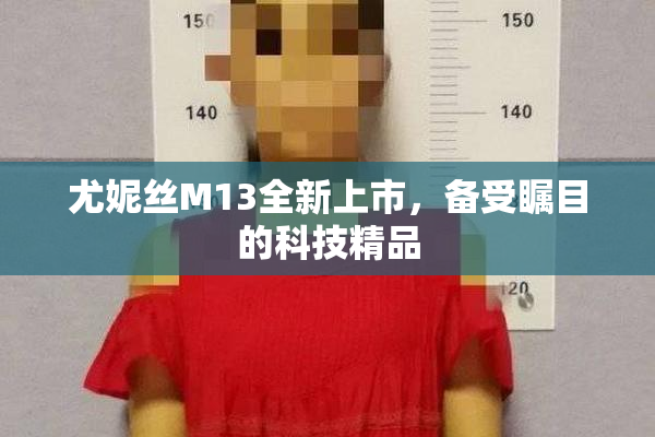 尤妮丝M13全新上市，备受瞩目的科技精品