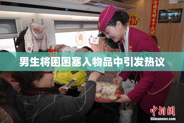 男生将困困塞入物品中引发热议