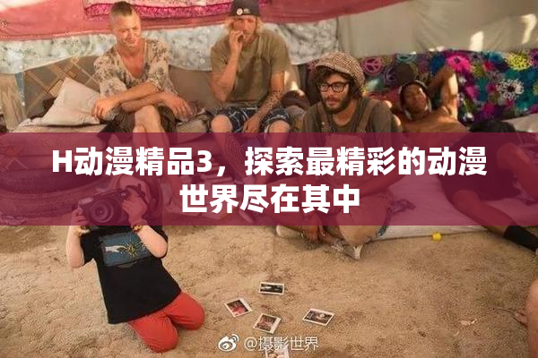 H动漫精品3，探索最精彩的动漫世界尽在其中