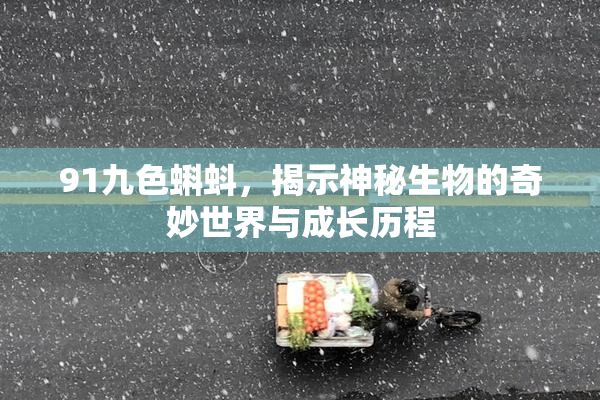 91九色蝌蚪，揭示神秘生物的奇妙世界与成长历程