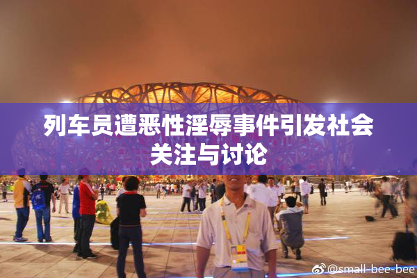 列车员遭恶性淫辱事件引发社会关注与讨论