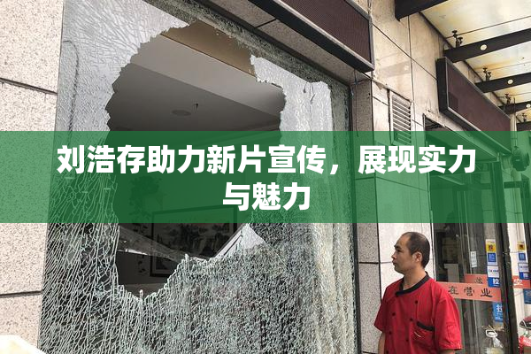 刘浩存助力新片宣传，展现实力与魅力
