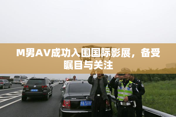 M男AV成功入围国际影展，备受瞩目与关注