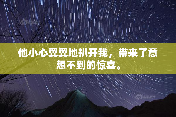他小心翼翼地扒开我，带来了意想不到的惊喜。