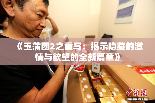 《玉蒲团2之重写：揭示隐藏的激情与欲望的全新篇章》