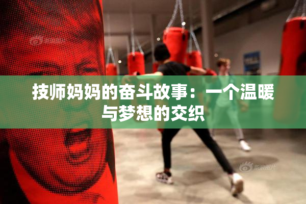 技师妈妈的奋斗故事：一个温暖与梦想的交织