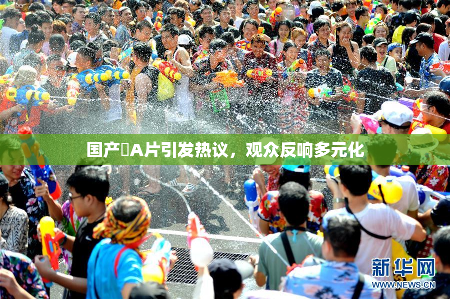 国产婬A片引发热议，观众反响多元化