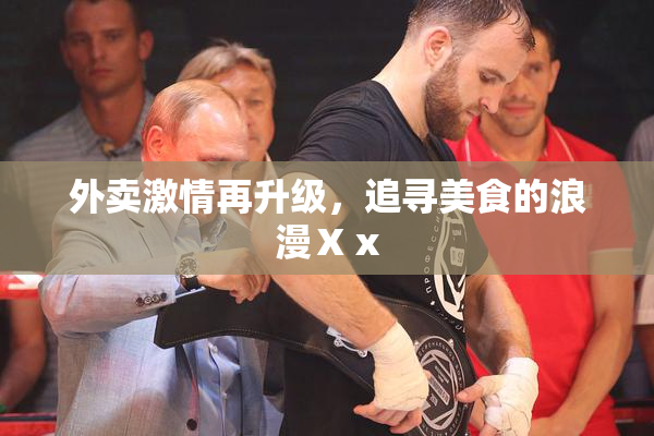 外卖激情再升级，追寻美食的浪漫Ⅹⅹ
