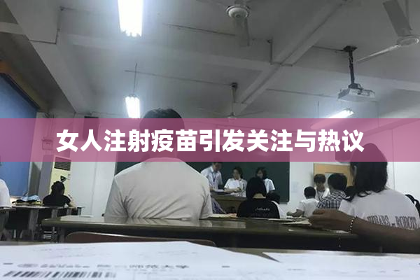 女人注射疫苗引发关注与热议